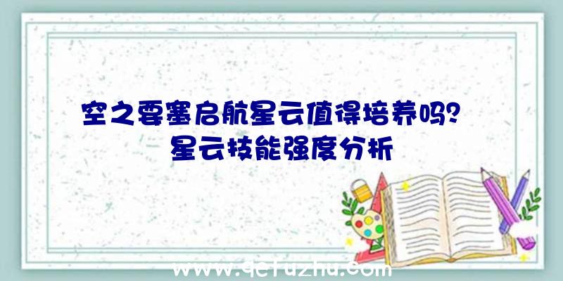 空之要塞启航星云值得培养吗？